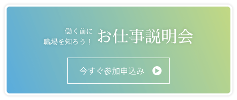 お仕事説明会に今すぐ参加申込み 働く前に職場を知ろう！